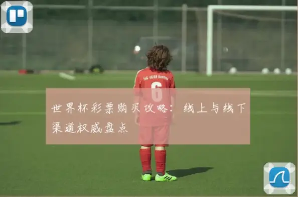 世界杯彩票怎么买的？线上线下渠道对比